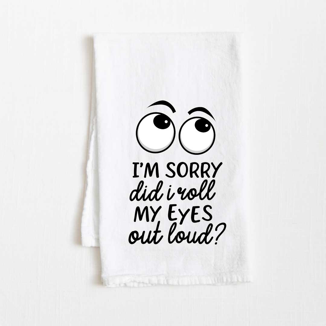 I'm Sorry Did I Roll My Eyes Out Load Flour Sack Kitchen Towel - 36” x 32”