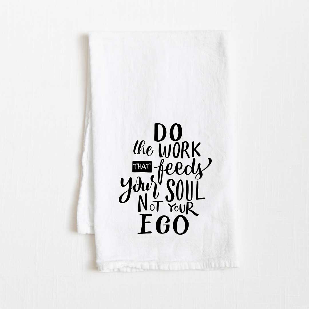 Do The Work That Feeds Your Soul Not Ego Motivational Flour Sack Kitchen Towel - 36” x 32”
