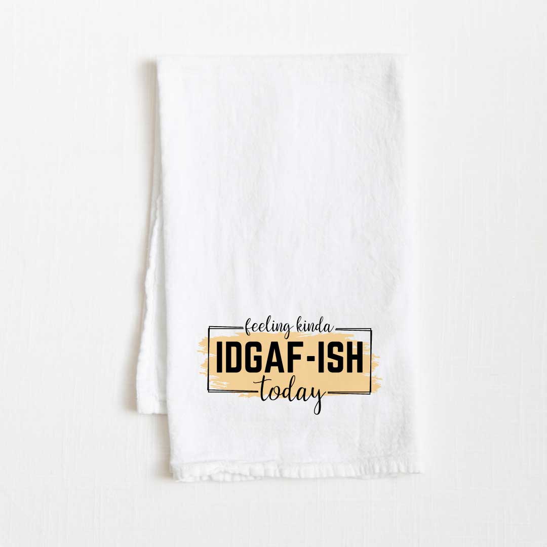Feeling Kind Of IDGAF-Ish Flour Sack Kitchen Towel - 36” x 32”