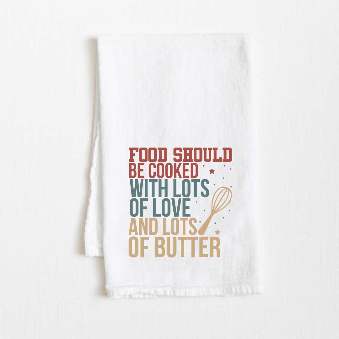 Food Should Be Cooked With Lots Of Love And Lots Of Butter Flour Sack Kitchen Towel - 36” x 32”