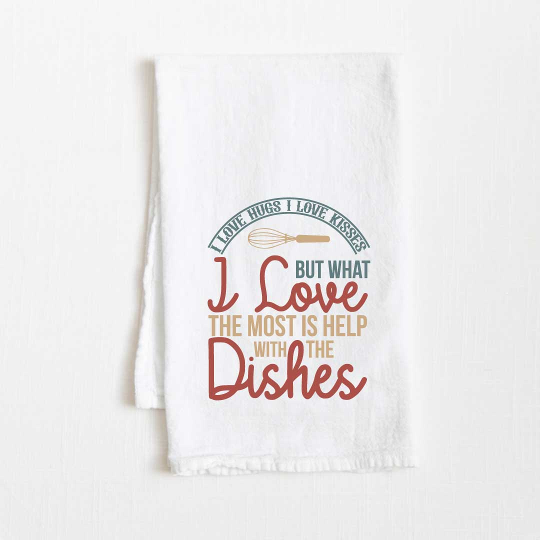 I Love Hugs, I Love Kisses, But What I Love Most Is Help With The Dishes Flour Sack Kitchen Towel - 36” x 32”