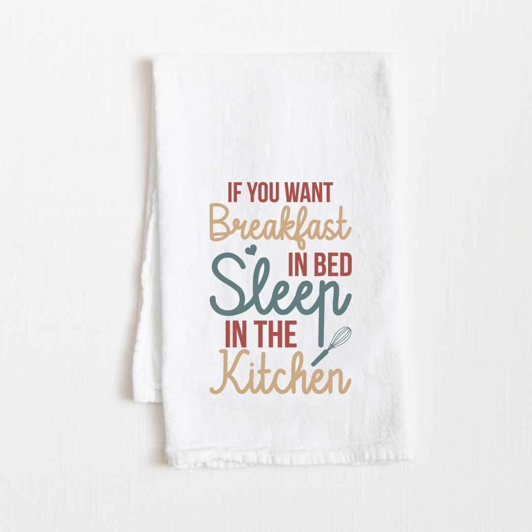 If You Want Breakfast In Bed Sleep In Kitchen Flour Sack Kitchen Towel - 36” x 32”