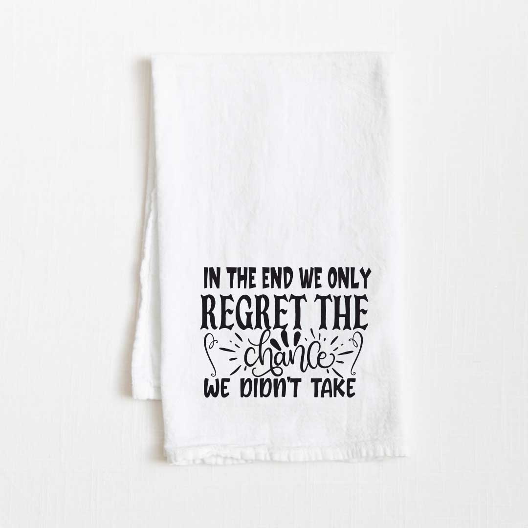 In The End We Only Regret The Chance We Didn’t Take Motivational Flour Sack Kitchen Towel - 36” x 32”