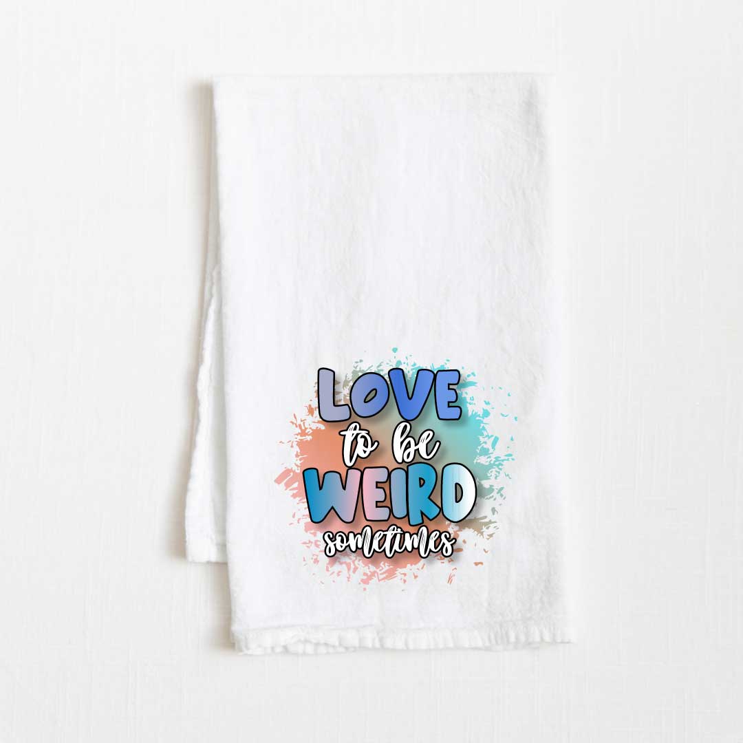 Love To Be Weird Sometimes Flour Sack Kitchen Towel - 36” x 32”