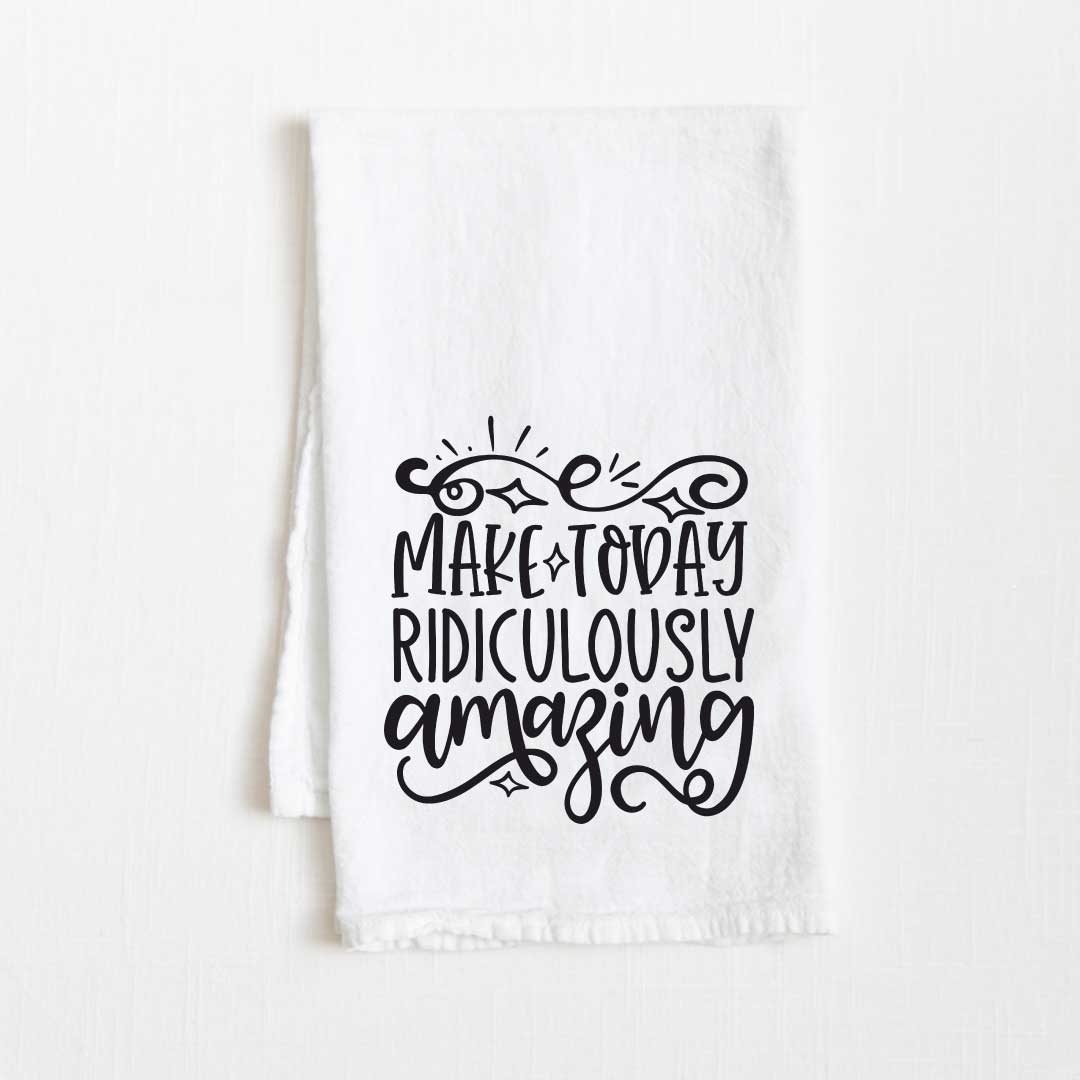 Make Today Ridiculously Amazing Motivational Flour Sack Kitchen Towel - 36” x 32”