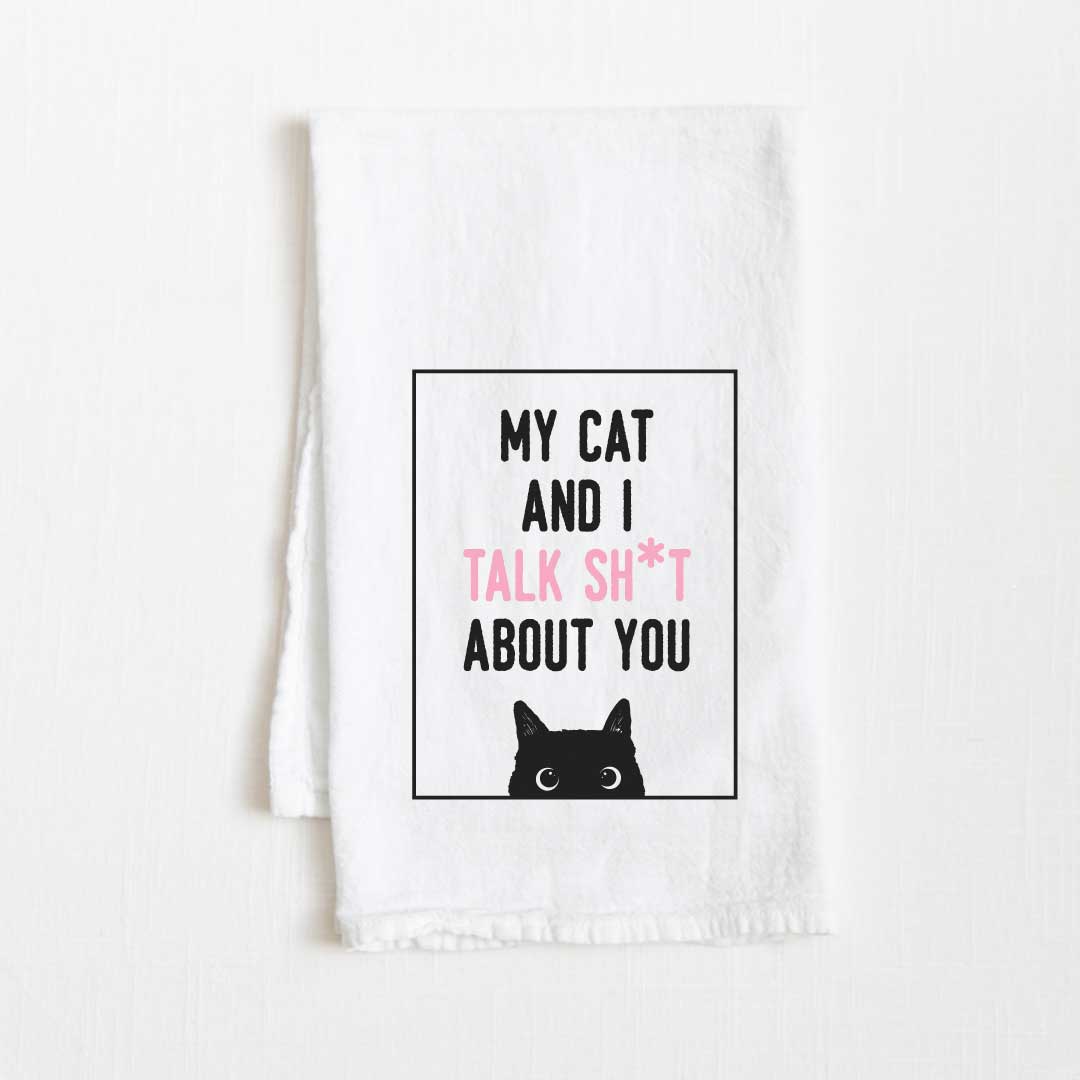 My Cat And I Talk Shit About You Flour Sack Kitchen Towel - 36” x 32”