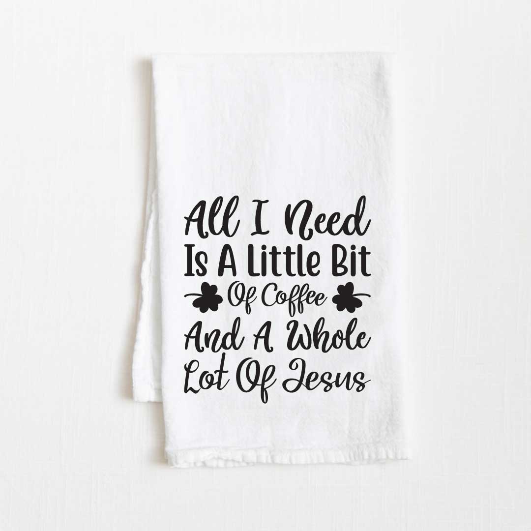 All I Need is a Little Bit of Coffee & A Whole Lot of Jesus Flour Sack Kitchen Towel - 36" x 32"