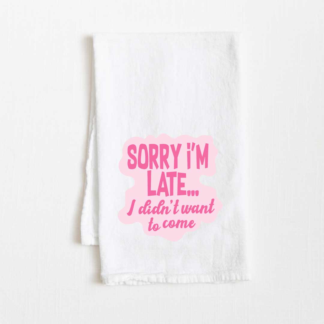 Sorry I'm Late, I Didn't Want To Come Flour Sack Kitchen Towel - 36” x 32”