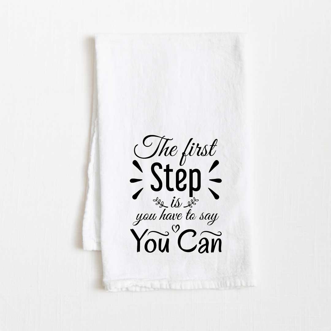 The First Step Is You Have To Say You Can Motivational Flour Sack Kitchen Towel - 36” x 32”