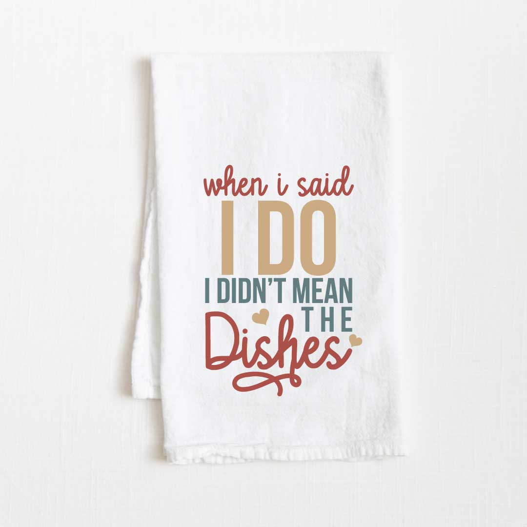 When I Said I Do I Didn’t Mean Dishes Flour Sack Kitchen Towel - 36” x 32”