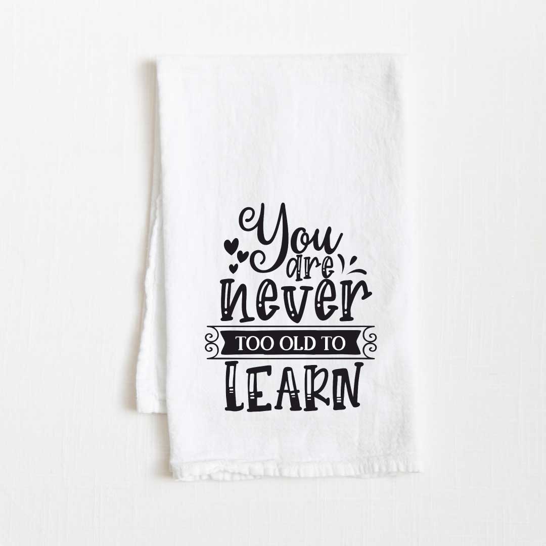 You Are Never Too Old To Learn Motivational Flour Sack Kitchen Towel - 36” x 32”
