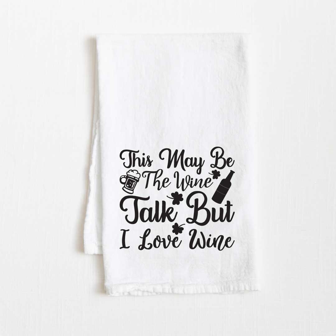 This May Be The Wine Talk But I Love Wine Flour Sack Kitchen Towel - 36" x 32"